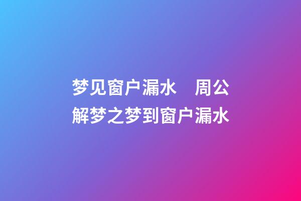 梦见窗户漏水　周公解梦之梦到窗户漏水